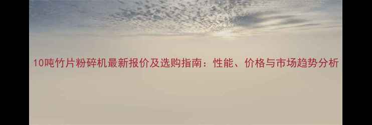 图片 10吨竹片粉碎机最新报价及选购指南：性能、价格与市场趋势分析