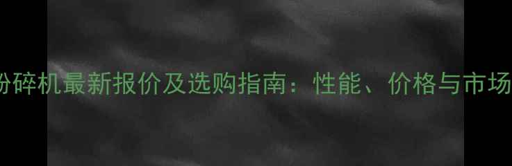 10吨竹片粉碎机最新报价及选购指南性能价格与市场趋势分析