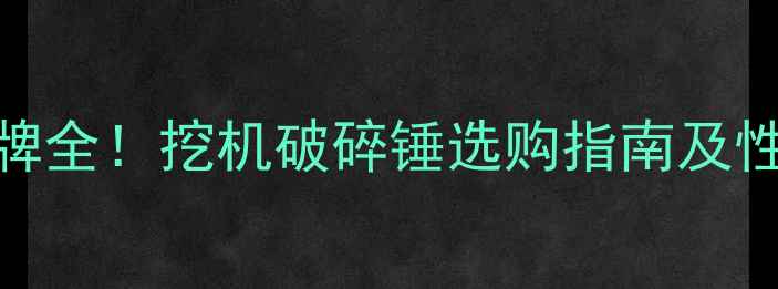 图片 10大品牌全！挖机破碎锤选购指南及性能对比