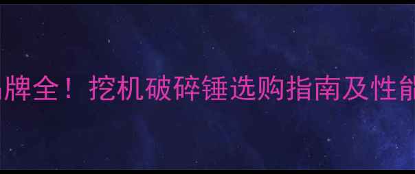 10大品牌全挖机破碎锤选购指南及性能对比