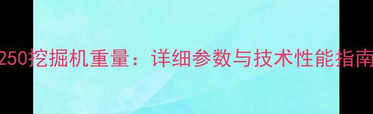 1250挖掘机重量详细参数与技术性能指南