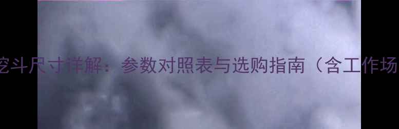 图片 135挖机挖斗尺寸详解：参数对照表与选购指南（含工作场景应用）