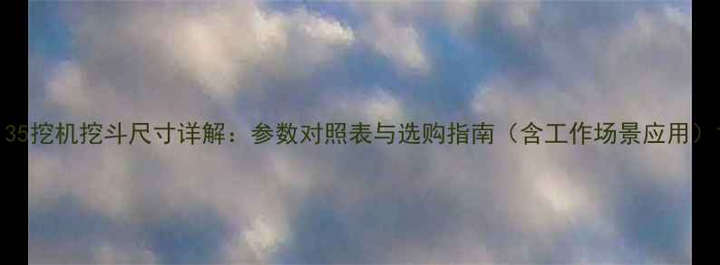 135挖机挖斗尺寸详解参数对照表与选购指南含工作场景应用
