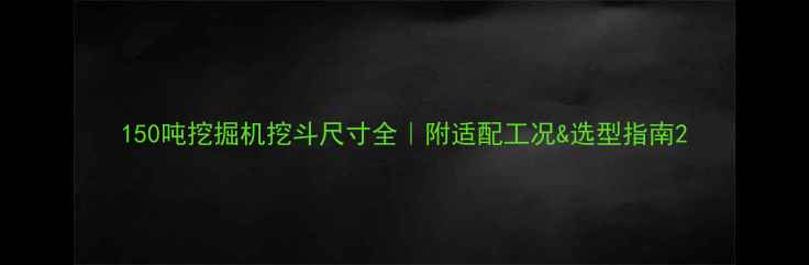 150吨挖掘机挖斗尺寸全附适配工况选型指南