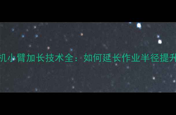 150吨级挖掘机小臂加长技术全如何延长作业半径提升施工效率