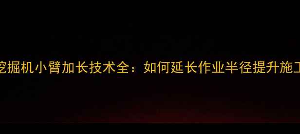 图片 150吨级挖掘机小臂加长技术全：如何延长作业半径提升施工效率？2