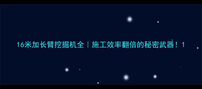 图片 16米加长臂挖掘机全｜施工效率翻倍的秘密武器！1