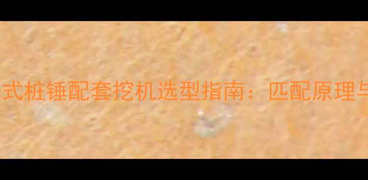 图片 170吨冲击式桩锤配套挖机选型指南：匹配原理与施工要点