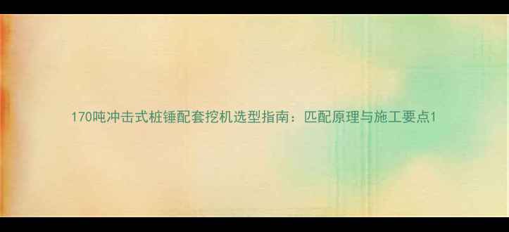图片 170吨冲击式桩锤配套挖机选型指南：匹配原理与施工要点1