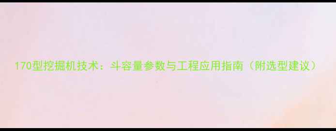 170型挖掘机技术斗容量参数与工程应用指南附选型建议