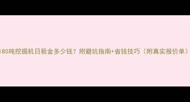 图片 180吨挖掘机日租金多少钱？附避坑指南+省钱技巧（附真实报价单）