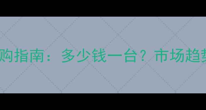 18型铲车最新报价及选购指南多少钱一台市场趋势与价格影响因素深度