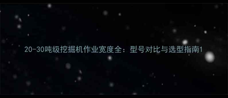 20-30吨级挖掘机作业宽度全型号对比与选型指南