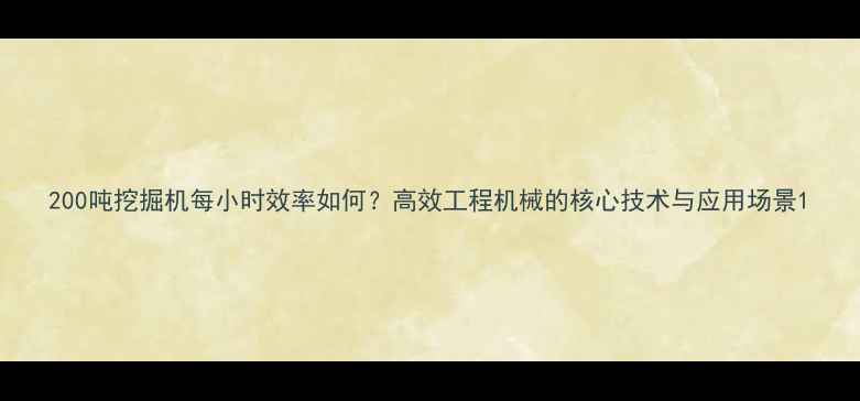 200吨挖掘机每小时效率如何高效工程机械的核心技术与应用场景