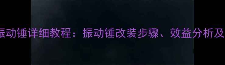 200挖掘机改振动锤详细教程振动锤改装步骤效益分析及常见问题全解