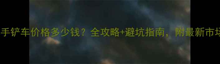 20吨二手铲车价格多少钱全攻略避坑指南附最新市场行情