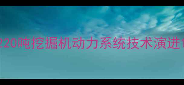 图片 220吨挖掘机动力系统技术演进1