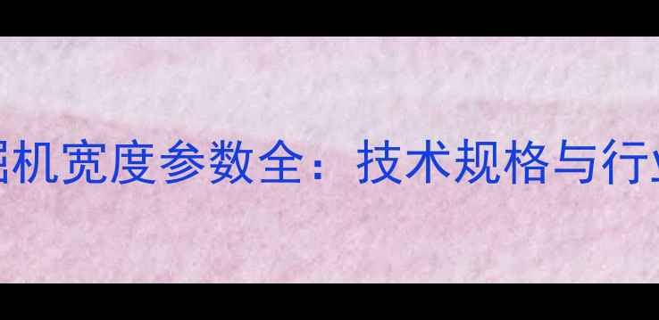 图片 220吨级挖掘机宽度参数全：技术规格与行业应用指南1