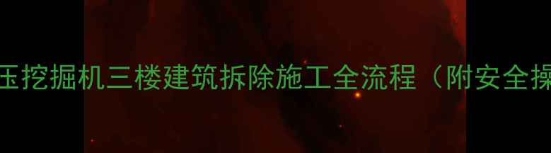 图片 220吨级液压挖掘机三楼建筑拆除施工全流程（附安全操作指南）1
