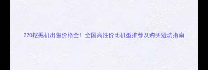 220挖掘机出售价格全全国高性价比机型推荐及购买避坑指南
