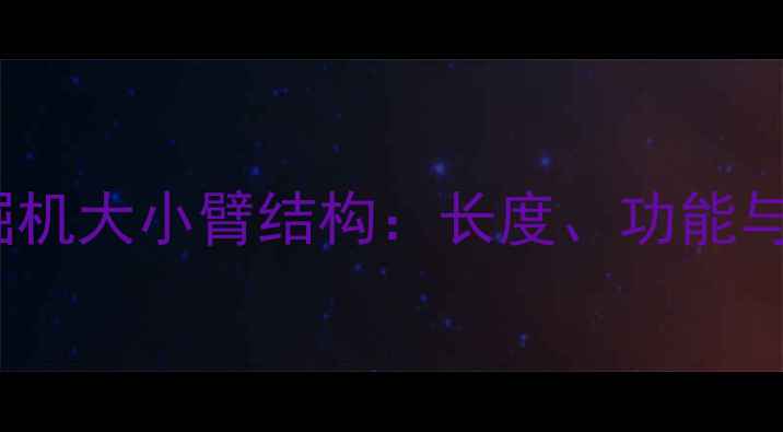 图片 249型挖掘机大小臂结构：长度、功能与选型指南