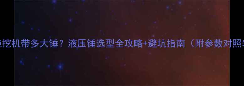 24吨挖机带多大锤液压锤选型全攻略避坑指南附参数对照表