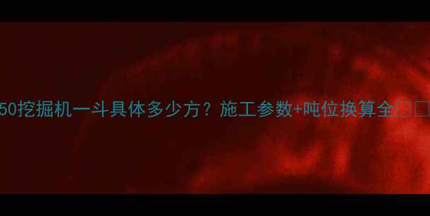250挖掘机一斗具体多少方施工参数吨位换算全