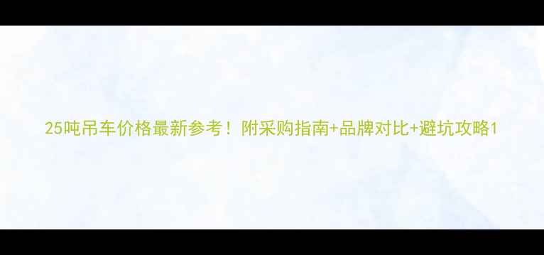 25吨吊车价格最新参考附采购指南品牌对比避坑攻略