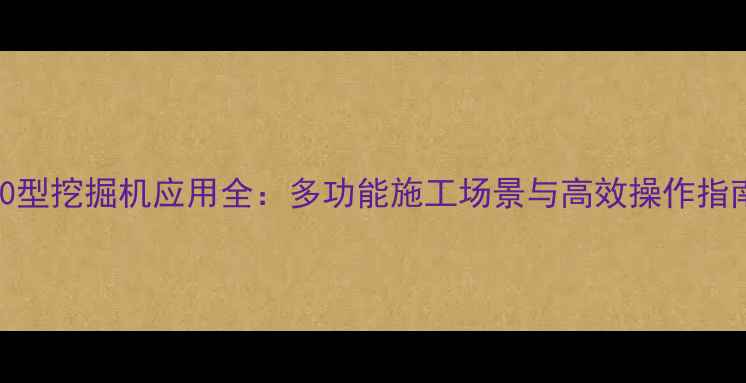 30型挖掘机应用全多功能施工场景与高效操作指南
