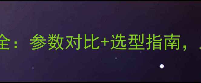 图片 31旋挖机型号全：参数对比+选型指南，工程师必看！2