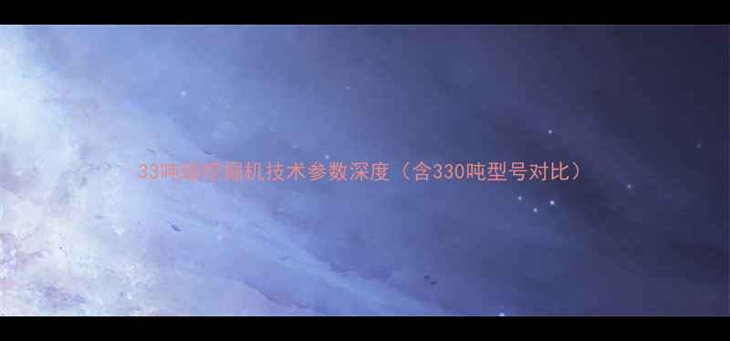 33吨级挖掘机技术参数深度含330吨型号对比