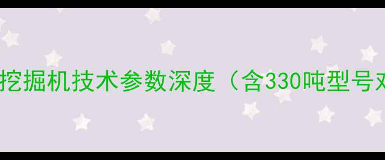图片 33吨级挖掘机技术参数深度（含330吨型号对比）2