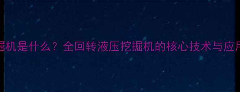 图片 360挖掘机是什么？全回转液压挖掘机的核心技术与应用场景1