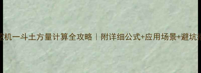 380挖机一斗土方量计算全攻略附详细公式应用场景避坑指南