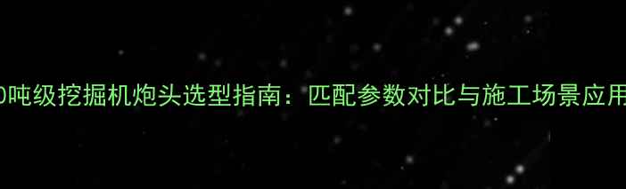 图片 40吨级挖掘机炮头选型指南：匹配参数对比与施工场景应用1