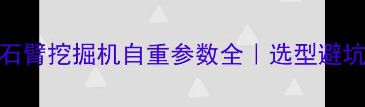 450岩石臂挖掘机自重参数全选型避坑指南