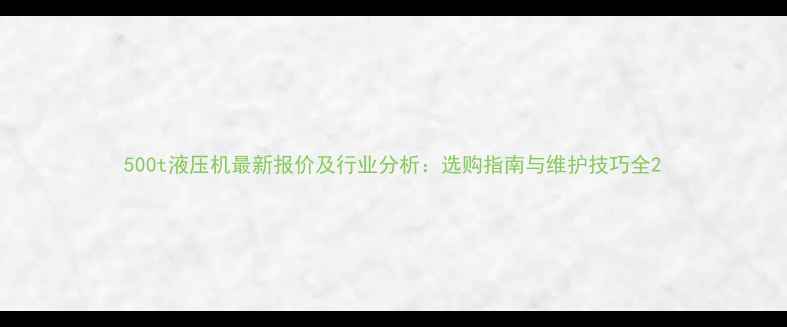 图片 500t液压机最新报价及行业分析：选购指南与维护技巧全2