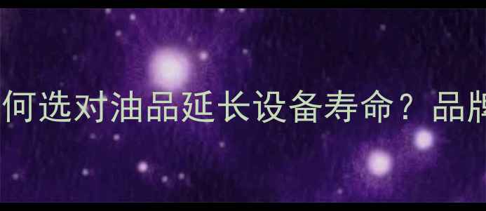 图片 50装载机齿轮油全：如何选对油品延长设备寿命？品牌型号与更换周期指南1