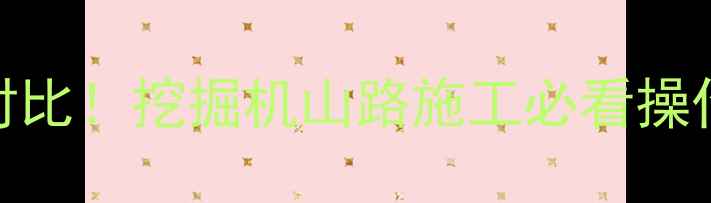 5大核心技巧3类设备对比挖掘机山路施工必看操作指南附避坑清单