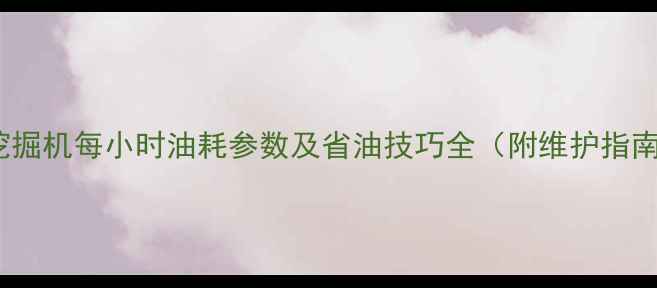 75挖掘机每小时油耗参数及省油技巧全附维护指南