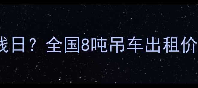 8吨吊车租赁多少钱日全国8吨吊车出租价格表最新报价
