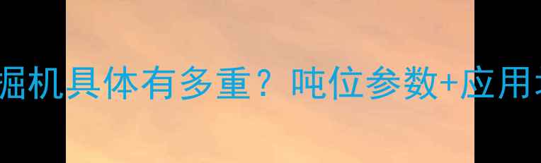 920挖掘机具体有多重吨位参数应用场景全