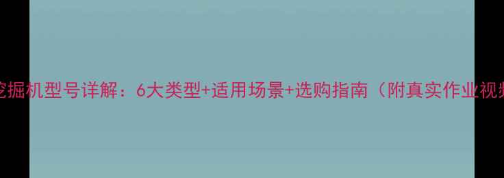 图片 992挖掘机型号详解：6大类型+适用场景+选购指南（附真实作业视频）2