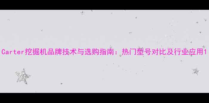 图片 Carter挖掘机品牌技术与选购指南：热门型号对比及行业应用1