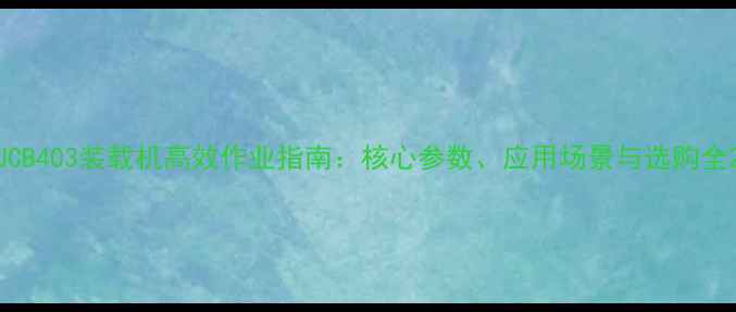 JCB403装载机高效作业指南核心参数应用场景与选购全