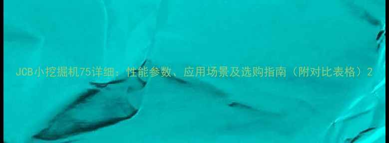 图片 JCB小挖掘机75详细：性能参数、应用场景及选购指南（附对比表格）2