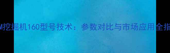 JCM挖掘机160型号技术参数对比与市场应用全指南