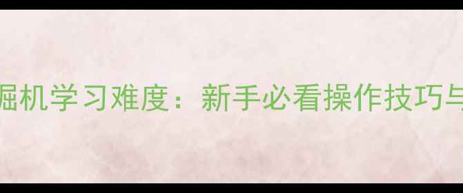 图片 Komatsu挖掘机学习难度：新手必看操作技巧与职业前景2