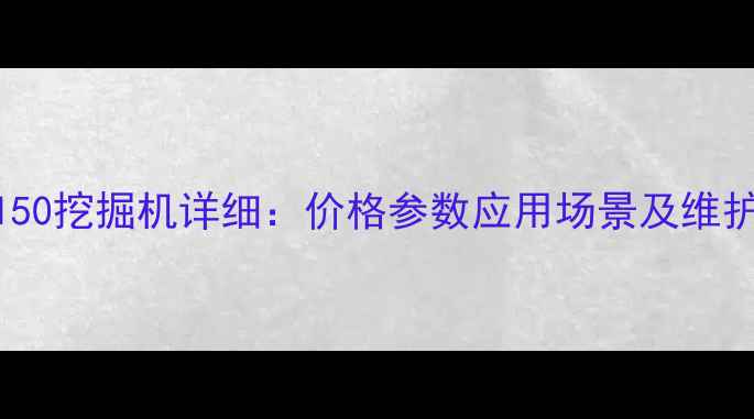 SANY150挖掘机详细价格参数应用场景及维护技巧