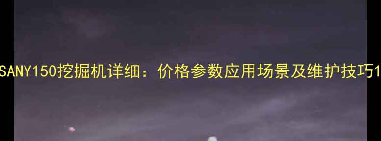 图片 SANY150挖掘机详细：价格参数应用场景及维护技巧1